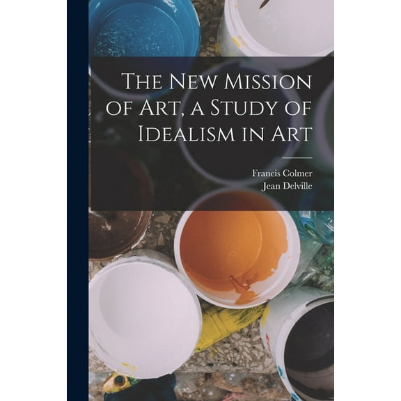 The new Mission of Art, a Study of Idealism in Art (Paperback)