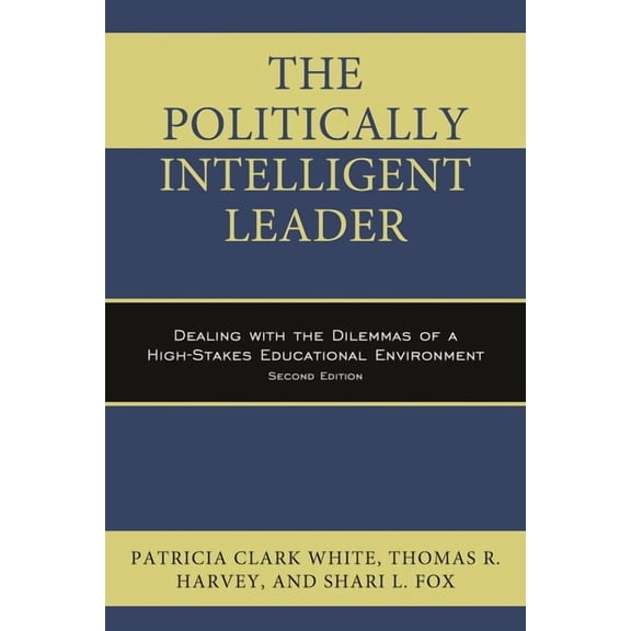 Politically Intelligent Leader: Dealing with the Dilemmas of a High-Stakes Educational Environment, (Paperback)