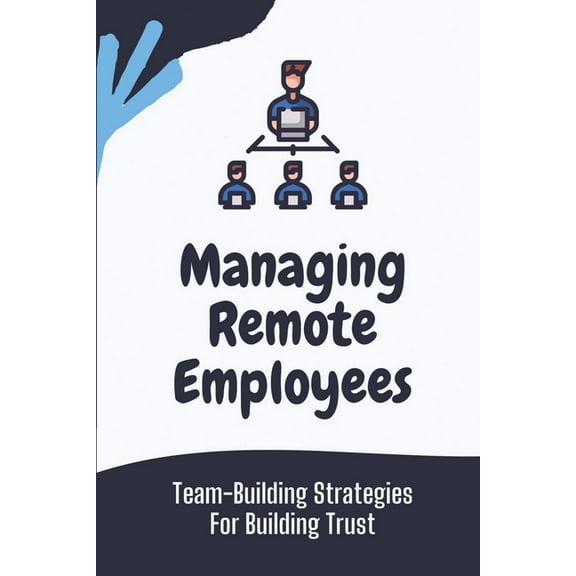 Managing Remote Employees : Team-Building Strategies For Building Trust: The Ultimate Guide To Remote Work (Paperback)