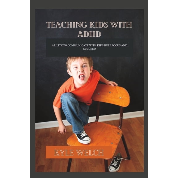 Teaching Kids with ADHD: Ability to Communicate with Kids Help Focus and Succeed, (Paperback)