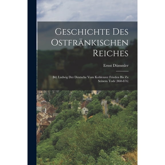 Geschichte Des Ostfränkischen Reiches: Bd. Ludwig Der Deutsche Vom Koblenzer Frieden Bis Zu Seinem Tode (860-876) (Paperback)