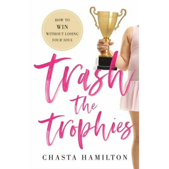 Trash the Trophies: How to Win Without Losing Your Soul (Paperback)