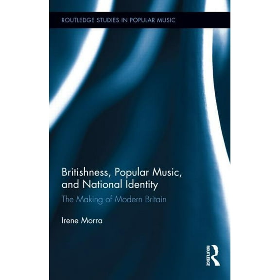 Routledge Studies in Popular Music Britishness, Popular Music, and National Identity: The Making of Modern Britain, (Hardcover)