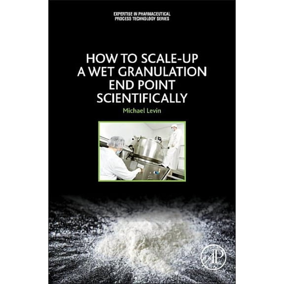 Expertise in Pharmaceutical Process Tech How to Scale-Up a Wet Granulation End Point Scientifically, (Paperback)