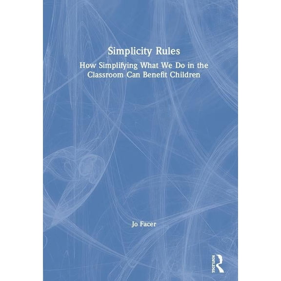 Simplicity Rules: How Simplifying What We Do in the Classroom Can Benefit Children, (Hardcover)
