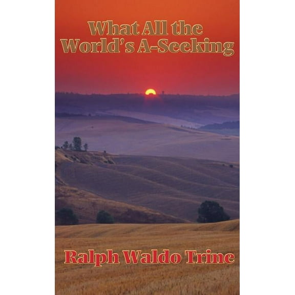 What All the World's A-Seeking: Or, The Vital Law of True Life, True Greatness Power and Happiness, (Hardcover)