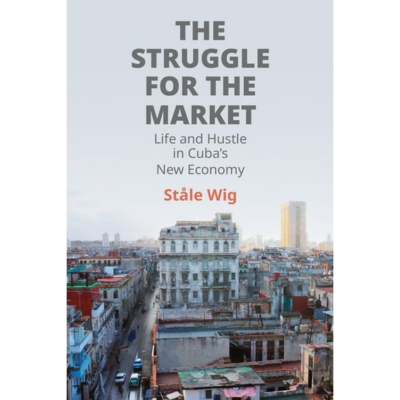 The Struggle for the Market: Life and Hustle in Cuba's New Economy, (Hardcover)