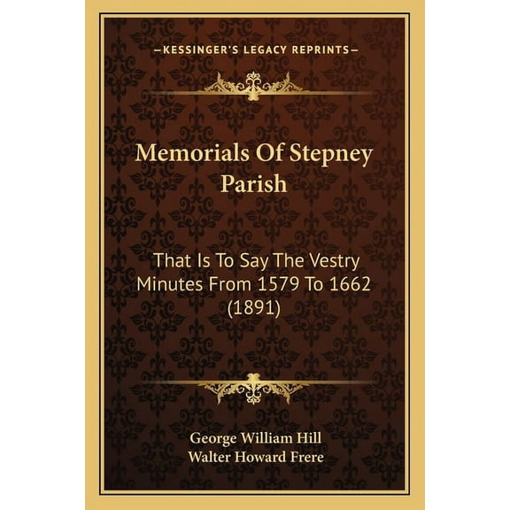 Memorials Of Stepney Parish: That Is To Say The Vestry Minutes From 1579 To 1662 (1891) (Paperback)