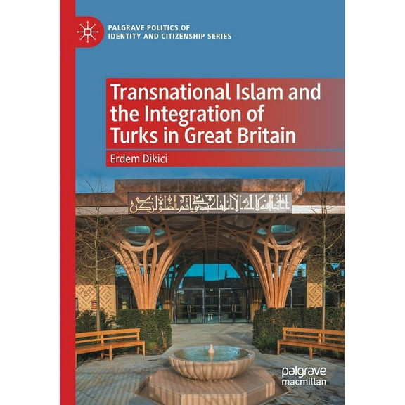 Palgrave Politics of Identity and Citize Transnational Islam and the Integration of Turks in Great Britain, (Paperback)