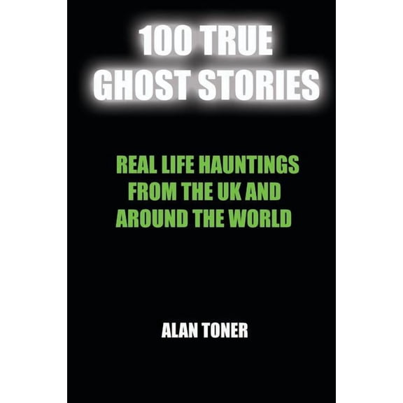 100 True Ghost Stories 100 True Ghost Stories: Terrifying Hauntings From The UK And Around The World, Book 1, (Paperback)