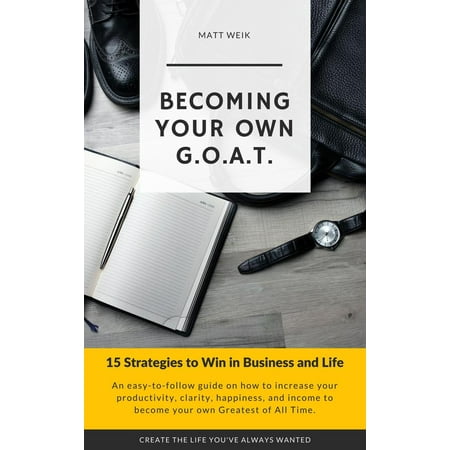 Becoming Your Own G.O.A.T. : 15 Strategies to Win in Business and Life -