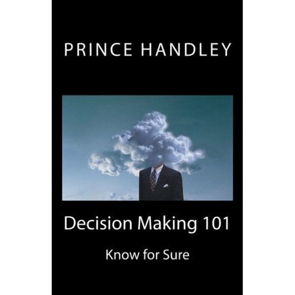 Decision Making 101: Know for Sure Success Volume 6 Paperback 0692356126 9780692356128 Prince Handley