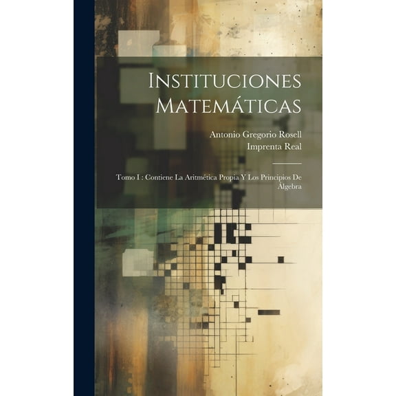 Instituciones Matemáticas : Tomo I: Contiene La Aritmética Propia Y Los Principios De Álgebra (Hardcover)