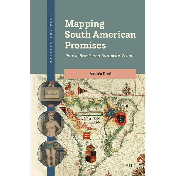 Mapping the Past Mapping South American Promises: PotosÃÂ, Brazil, and European Visions, Book 7, (Hardcover)