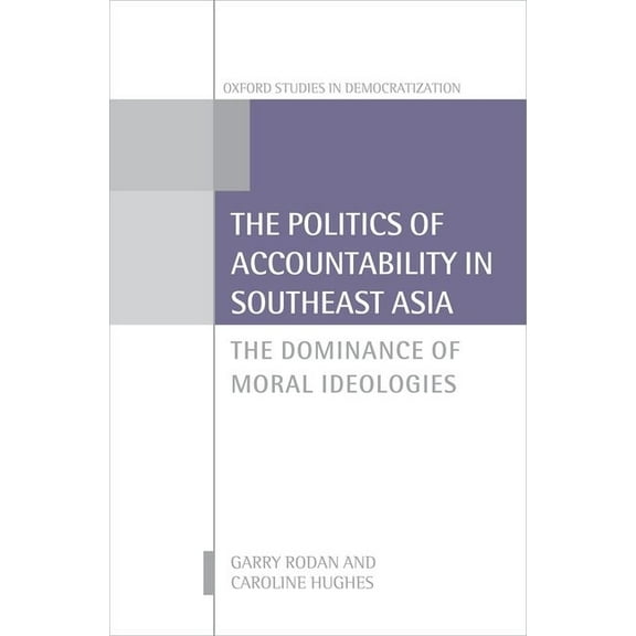 Oxford Studies in Democratization Politics of Accountability in Southeast Asia: The Dominance of Moral Ideologies, (Hardcover)