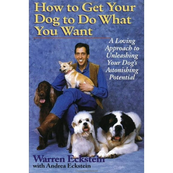 How to Get Your Dog to Do What You Want: A Loving Approach to Unleashing Your Dog's Astonishing Potential, (Paperback)