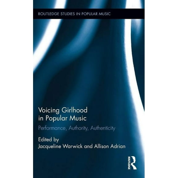 Routledge Studies in Popular Music Voicing Girlhood in Popular Music: Performance, Authority, Authenticity, (Hardcover)
