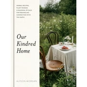 Our Kindred Home : Herbal Recipes, Plant Wisdom, & Seasonal Rituals for Rekindling Connection With the Earth