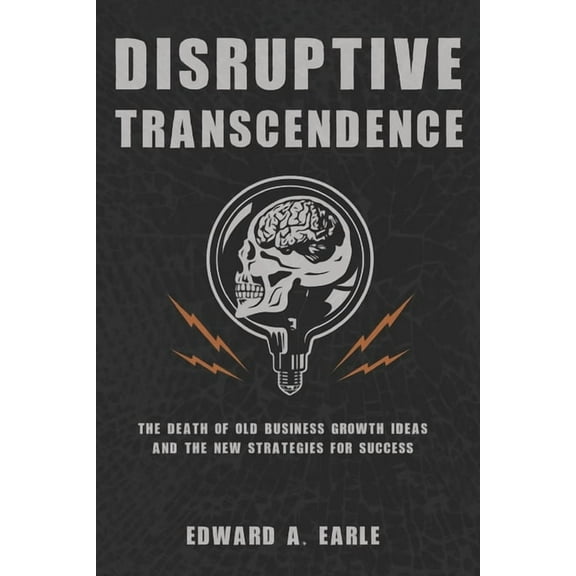 Disruptive Transcendence: The Death of Old Business Growth Ideas and The New Strategies For Success (Paperback)