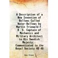 thumbnail image 1 of A Description of a New Invention of Bellows Called Water-Bellows by Martin Triewald F. R. S. Captain of Mechanics and Military Architect to His Swedish Majesty; Communicated to the Royal S [Hardcover], 1 of 1