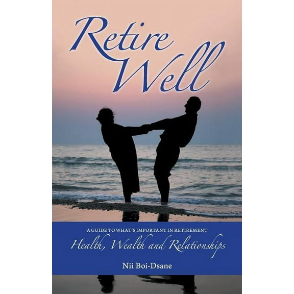 Retire Well: A Guide to What's Important in Retirement: Health, Wealth and Relationships, (Paperback)