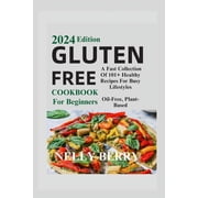Gluten Free Cookbook For Beginners 2024.: A Fast Collection of 101+ Healthy Recipes For Busy Lifestyles" Oil-Free, Plant-Based, (Paperback)