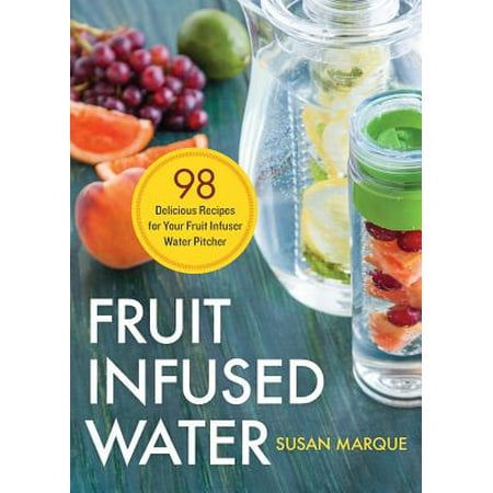 Fruit Infused Water : 98 Delicious Recipes for Your Fruit Infuser Water