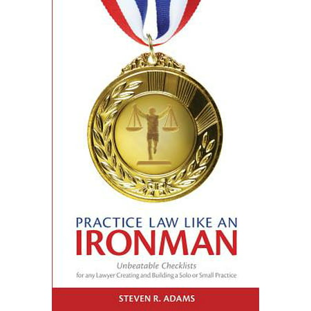Practice Law Like an Ironman : Unbeatable Checklists for Any Lawyer Creating and Building a Solo or Small (Best Practice Areas For Solo Lawyers)