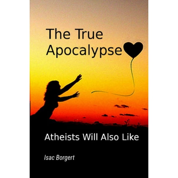 The True Apocalypse : Atheists Will Also Like (Paperback)