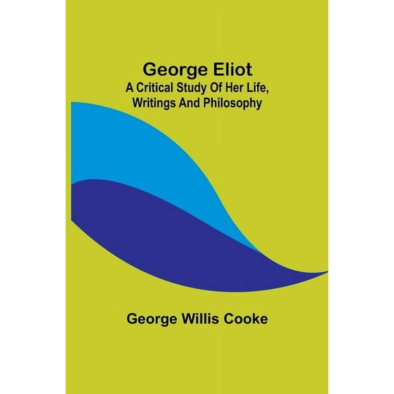 George Eliot; a Critical Study of Her Life, Writings and Philosophy, (Paperback)