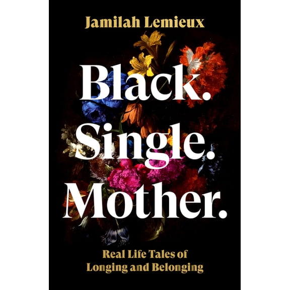 Black. Single. Mother.: Real Life Tales of Longing and Belonging, (Hardcover)