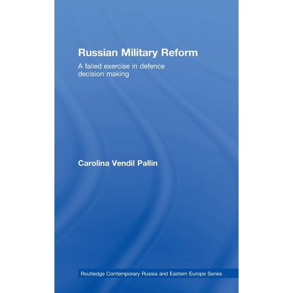 Routledge Contemporary Russia and Easter Russian Military Reform: A Failed Exercise in Defence Decision Making, Book 14, (Hardcover)