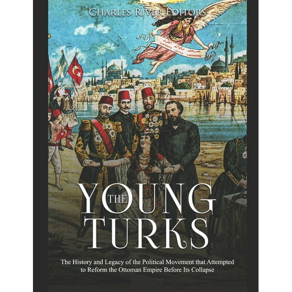 The Young Turks: The History and Legacy of the Political Movement that Attempted to Reform the (Paperback) by Charles River