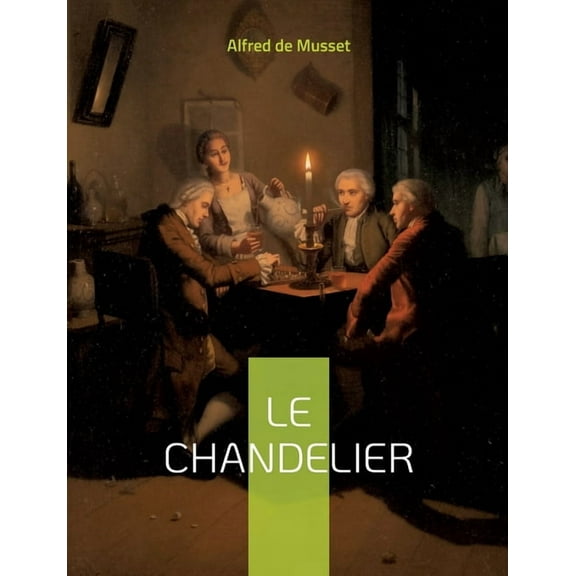Le Chandelier: une piÃ¨ce de thÃ©Ã¢tre d'Alfred Musset, (Paperback)