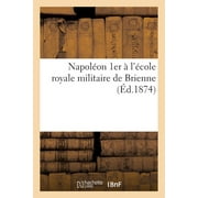 Histoire: Napolon 1er  l'cole Royale Militaire de Brienne, d'Aprs Des Documents Authentiques Et Indits (Paperback)