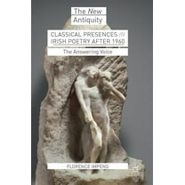 New Antiquity Classical Presences in Irish Poetry After 1960: The Answering Voice, (Hardcover)