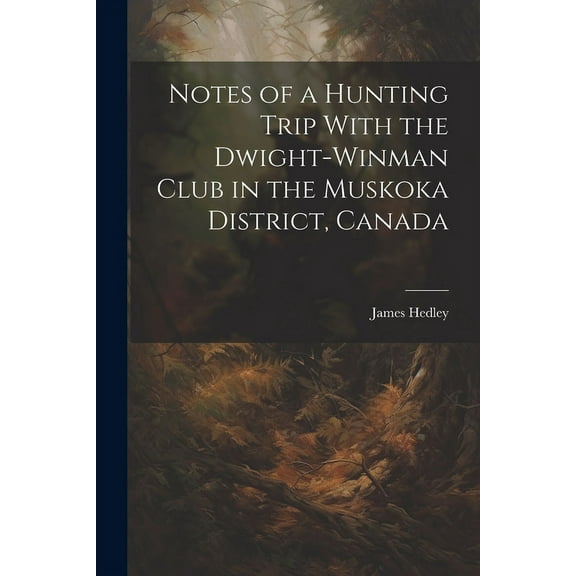 Notes of a Hunting Trip With the Dwight-Winman Club in the Muskoka District, Canada (Paperback)