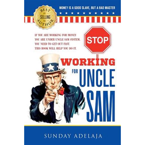 Pre-Owned Stop Working for Uncle Sam: If You Are Working for Money You Are Under Uncle Sam System. You Need to Get Out Fast. This Book Will Help You Do It.