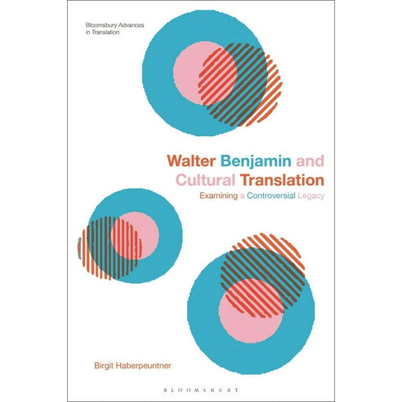 Bloomsbury Advances in Translation Walter Benjamin and Cultural Translation: Examining a Controversial Legacy, (Hardcover)