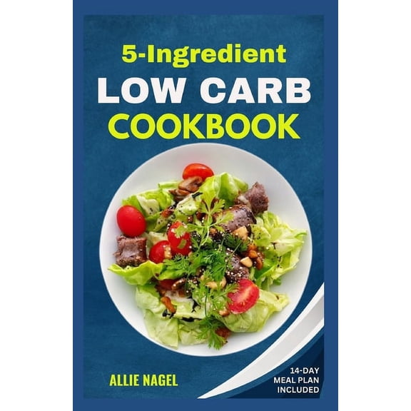 5 Ingredient Low Carb Cookbook: Quick, Easy and Delicious High Protein, Low Sugar Diet Recipes & Meal Plan That Support Weight Loss (Paperback)