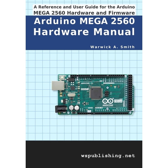 Arduino MEGA 2560 Hardware Manual: A Reference and User Guide for the Arduino MEGA 2560 Hardware and Firmware, (Paperback)