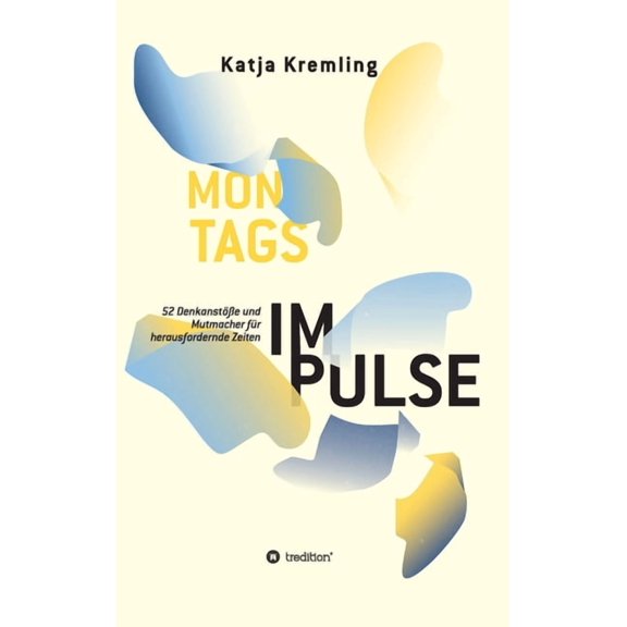 Montags-Impulse: 52 Denkanst??e und Mutmacher f?r herausfordernde Zeiten