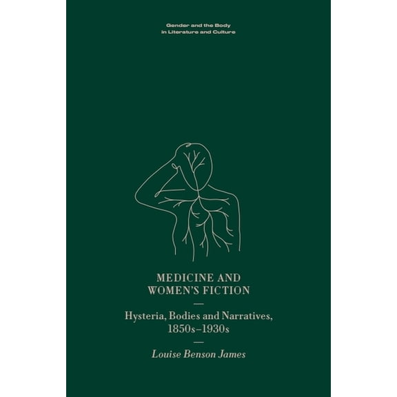 Gender and the Body in Literature and Cu Medicine and Women's Fiction: Hysteria, Bodies and Narratives, 1850s to 1930s, (Hardcover)