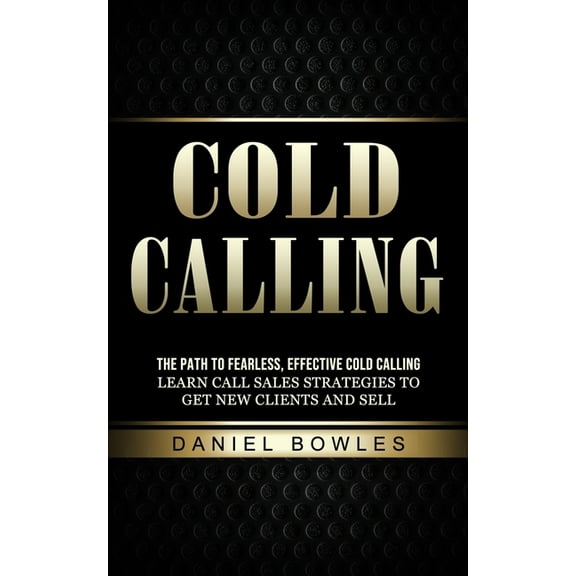 Cold Calling: The Path to Fearless, Effective Cold Calling (Learn Call Sales Strategies to Get New Clients and Sell), (Paperback)