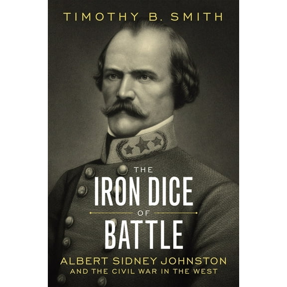 The Iron Dice of Battle: Albert Sidney Johnston and the Civil War in the West, (Hardcover)