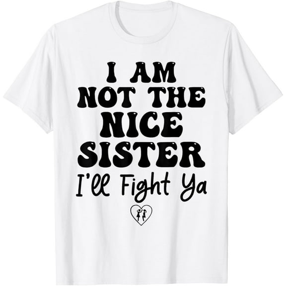 Exquisite and comfortable-I Am Not The Nice Sister I'll Fight Ya T-Shirt