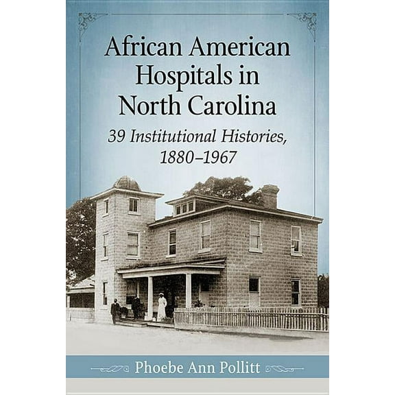 African American Hospitals in North Carolina: 39 Institutional Histories, 1880-1967, (Paperback)