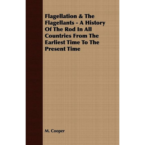 Flagellation & The Flagellants - A History Of The Rod In All Countries From The Earliest Time To The Present Time, (Paperback)