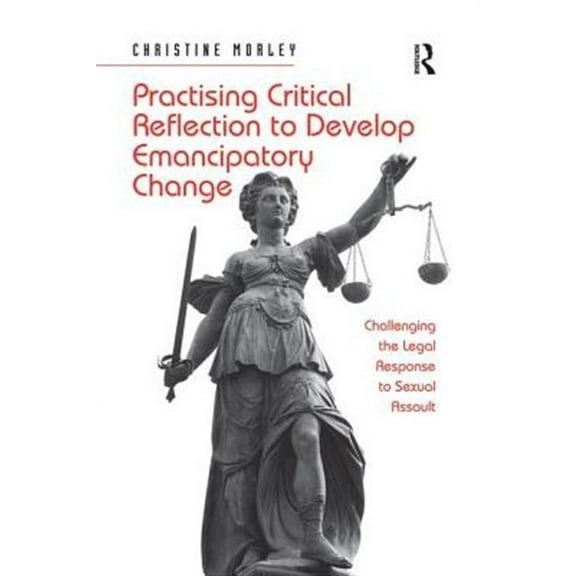 Practising Critical Reflection to Develop Emancipatory Change: Challenging the Legal Response to Sexual Assault (Paperback)