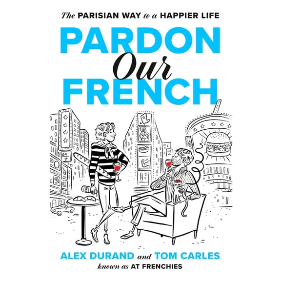 Pardon Our French: The Parisian Way to a Happier Life, (Hardcover)